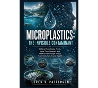Microplastics: The Invisible Contaminant: Where They Come From, How They Spread, and What Science Says About Their Risks to Life and Health