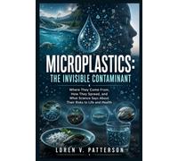 Microplastics: The Invisible Contaminant: Where They Come From, How They Spread, and What Science Says About Their Risks to Life and Health