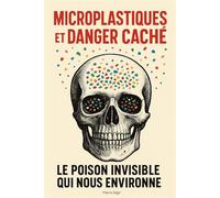 Microplastiques et Danger Caché : Le Poison Invisible qui Nous Environne