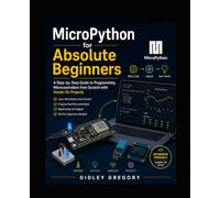 MicroPython for Absolute Beginners: A Step-by-Step Guide to Programming Microcontrollers from Scratch with Hands-On Projects