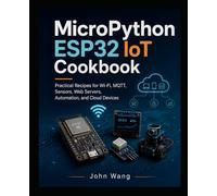 MicroPython IoT Cookbook for Absolute Beginners: Practical ESP32 and Pico W Recipes for Wi-Fi, MQTT, Web Servers, Sensors, and Smart Automation (MicroProgramming)