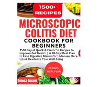 MICROSCOPIC COLITIS DIET COOKBOOK FOR BEGINNERS: 1500 Day of Flavorful Recipes to Improve Gut Health | A 28-Day Meal Plan to Ease Digestive Discomfort, Manage Flare-Ups & Revitalize Your Well-being