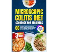 MICROSCOPIC COLITIS DIET COOKBOOK FOR BEGINNERS: 60 Soothing, Low-Inflammation, Gut-Friendly Recipes and Expert Guidance to Calm Diarrhea, Ease Discomfort, and Support Digestive Health (With Pictures)