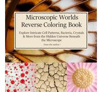 Microscopic Worlds Reverse Coloring Book Explore Intricate Cell Patterns, Bacteria, Crystals & More from the Hidden Universe Beneath the Microscope: A ... for Relaxation, Creativity, and Mindfulness
