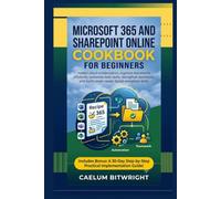 Microsoft 365 and SharePoint Online Cookbook for: Master Cloud Collaboration, Organize Documents Efficiently, Automate Daily Tasks,Strengthen ... Workplace Skills (The Caelum Protocol)