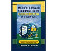 Microsoft 365 and SharePoint Online Cookbook for: Master Cloud Collaboration, Organize Documents Efficiently, Automate Daily Tasks,Strengthen ... Workplace Skills (The Caelum Protocol)