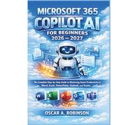 Microsoft 365 Copilot Ai For Beginners 2026 - 2027: The Complete Step-by-Step Guide to Mastering Smart Productivity in Word, Excel, PowerPoint, Outlook, and Teams
