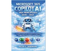Microsoft 365 Copilot Ai Per Principianti 2026 - 2027: La guida completa per aumentare la produttività in Word, Excel, PowerPoint, Outlook e Teams