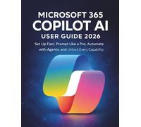Microsoft 365 Copilot AI User Guide 2026: Set Up Fast, Prompt Like a Pro, Automate with Agents, and Unlock Every Capability