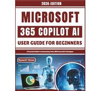Microsoft 365 Copilot AI User Guide For Beginners: A Practical Guide to Automating Tasks With Essential Techniques