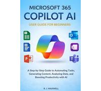 Microsoft 365 Copilot AI User Guide for Beginners: A Step-by-Step Guide to Automating Tasks, Generating Content, Analyzing Data, and Boosting Productivity with AI
