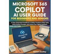 Microsoft 365 Copilot AI User Guide for Beginners and Seniors: A Clear, Illustrated Handbook to Safely Transform Daily Tasks, Write Perfect Prompts, and Unlock Your Digital Assistant.