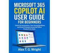 MICROSOFT 365 COPILOT AI USER GUIDE FOR BEGINNERS: Unlock AI Automation, Time-Saving Workflows, and Smart Prompts Across the Office Productivity Suite
