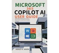 MICROSOFT 365 COPILOT AI USER GUIDE: Mastering AI Productivity across Word, Excel, PowerPoint, Outlook & Teams