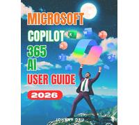 MICROSOFT 365 COPILOT AI USER GUIDE: The Complete Step-by-Step Manual for Setup, Mastery, AI Productivity and Optimization Across Microsoft Word, PowerPoint, Outlook, Excel