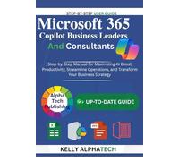 MICROSOFT 365 COPILOT FOR BUSINESS LEADERS AND CONSULTANTS: Step-by-Step Manual for Maximizing AI, Boost Productivity, Streamline Operations, and Transform Your Business Strategy