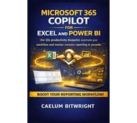 Microsoft 365 Copilot for Excel and Power BI: The 10x Productivity Blueprint: Automate Your Workflow and Master Complex Reporting in Seconds (The Caelum Protocol)