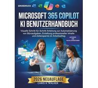 MICROSOFT 365 COPILOT KI BENUTZERHANDBUCH: Visuelle Schritt-für-Schritt-Anleitung zur Automatisierung von Büroaufgaben, Erstellung professioneller Inhalte und Zeitersparnis im Arbeitsalltag