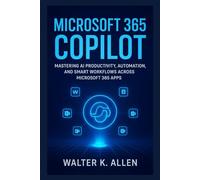 MICROSOFT 365 COPILOT: Mastering AI Productivity, Automation, and Smart Workflows Across Microsoft 365 Apps