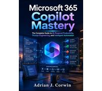 Microsoft 365 Copilot Mastery: The Complete Guide to AI-Powered Productivity, Prompt Engineering, and Intelligent Automation
