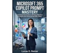 Microsoft 365 Copilot Prompt Mastery: The Essential Guide to Writing Effective Prompts and Automating Daily Tasks: 1 (Microsoft 365 Copilot Mastery Series)