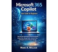 Microsoft 365 Copilot User Guide for Beginners: Step-by-Step Instructions to Draft Documents, Analyze Data, Manage Emails, Automate Tasks, and Navigate AI Across Microsoft 365 Apps