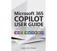 Microsoft 365 Copilot User Guide: The Ultimate Manual to Mastering Excel, Word, PowerPoint, Outlook, OneNote, OneDrive, Teams, Access, and Publisher: ... Microsoft: The Complete Software Series)