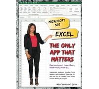 Microsoft 365 Excel: The Only App That Matters: Calculations, Analytics, Modeling, Data Analysis and Dashboard Reporting for the New Era of Dynamic Data Driven Decision Making & Insight