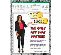 Microsoft 365 Excel: The Only App That Matters: Calculations, Analytics, Modeling, Data Analysis and Dashboard Reporting for the New Era of Dynamic Data Driven Decision Making & Insight