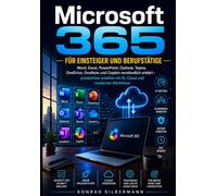MICROSOFT 365 FÜR EINSTEIGER UND BERUFSTÄTIGE: Word, Excel, PowerPoint, Outlook, Teams, OneDrive, OneNote und Copilot verständlich erklärt - produktiver arbeiten mit KI, Cloud und modernen Workflows