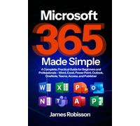 Microsoft 365 Made Simple: A Complete, Practical Guide for Beginners and Professionals - Word, Excel, PowerPoint, Outlook, OneNote, Teams, Access, and Publisher