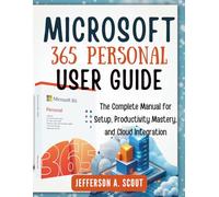 Microsoft 365 Personal User Guide: The Complete Manual for Setup, Productivity Mastery, and Cloud Integration