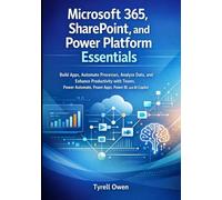 Microsoft 365, SharePoint, and Power Platform Essentials: Build Apps, Automate Processes, Analyze Data, and Enhance Productivity with Teams, Power Automate, Power Apps, Power BI, and AI Copilot
