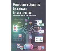 Microsoft Access Database Development: Build Forms, Queries, and Applications