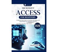 Microsoft Access for Beginners: A Step-by-Step Guide to Creating, Managing, and Automating Your Database Systems