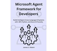 Microsoft Agent Framework for Developers: Build Intelligent Cross-Language AI Systems with .NET, Python, and Azure AI Foundry