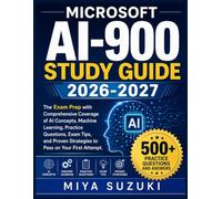 MICROSOFT AI-900 STUDY GUIDE 2026-2027: The Exam Prep with Comprehensive Coverage of AI Concepts, Machine Learning, Practice Questions, Exam Tips, and Proven Strategies to Pass on Your First Attempt