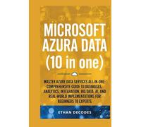 MICROSOFT AZURA DATA (10 in one): MASTER AZURE DATA SERVICES ALL-IN-ONE: COMPREHENSIVE GUIDE TO DATABASES, ANALYTICS, INTEGRATION, BIG DATA, AI, AND ... MICROSOFT CLASS: from start to finish)