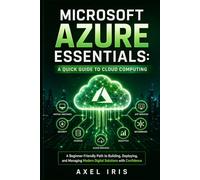 MICROSOFT AZURE ESSENTIALS: A QUICK GUIDE TO CLOUD COMPUTING: A BEGINNER-FRIENDLY PATH TO BUILDING, DEPLOYING, AND MANAGING MODERN DIGITAL SOLUTIONS WITH CONFIDENCE