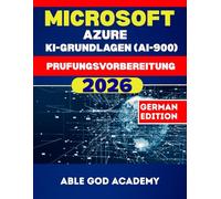 MICROSOFT AZURE KI-GRUNDLAGEN (AI-900) Prufungsvorbereitung: KI-Prinzipien, reale Anwendungen und prüfungsrelevante Übungen