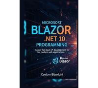 Microsoft Blazor .NET 10 Programming: Master Full-Stack C# Development for Modern Web Applications (The Caelum Protocol)