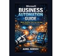 Microsoft Business Automation Guide: Master Workflow Tools, Low-Code Apps & AI Builders for Business Processes