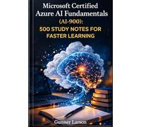 Microsoft Certified: Azure AI Fundamentals (AI-900): 500 Study Notes for Faster Learning