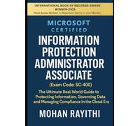 Microsoft Certified: Information Protection Administrator Associate (Exam Code: SC-400): The Ultimate Real-World Guide to Protecting Information, Governing Data, and Managing Compliance
