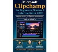 Microsoft Clipchamp for Beginners, Seniors & Intermediates 2026: The Complete Full-Colour Guide to Video Editing, Screen Recording, AI Features & Professional Videos on Windows 11