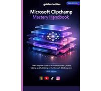 MICROSOFT CLIPCHAMP MASTERY HANDBOOK: THE COMPLETE GUIDE TO AI-POWERED VIDEO CREATION, EDITING, AND PUBLISHING IN THE MICROSOFT 365 ECOSYSTEM (2026 EDITION)