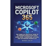 MICROSOFT COPILOT 365: THE COMPLETE PRACTICAL GUIDE TO AI-POWERED PRODUCTIVITY WITH WORD, EXCEL, POWERPOINT, OUTLOOK, TEAMS, AND THE MODERN WORKPLACE