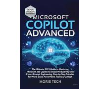 MICROSOFT COPILOT ADVANCED: The Ultimate 2025 Guide to Mastering Microsoft 365 Copilot AI: Boost Productivity with Expert Prompt Engineering, ... (Microsoft Copilot: The Masterclass Series)