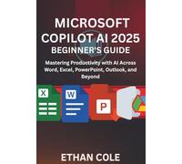 Microsoft Copilot AI 2025: Beginner’s Guide.: “Mastering Productivity with AI Across Word, Excel, PowerPoint, Outlook, and Beyond”