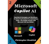 Microsoft Copilot AI: Real-World Strategies and Workflows for Boosting Productivity, Automating Tasks, and Coding Smarter with Microsoft 365 and GitHub